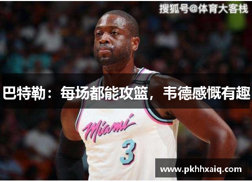 巴特勒：每场都能攻篮，韦德感慨有趣