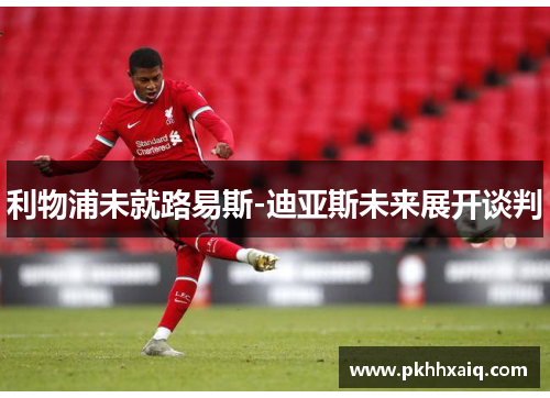 利物浦未就路易斯-迪亚斯未来展开谈判