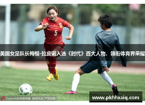 美国女足队长梅根-拉皮诺入选《时代》百大人物，领衔体育界荣耀