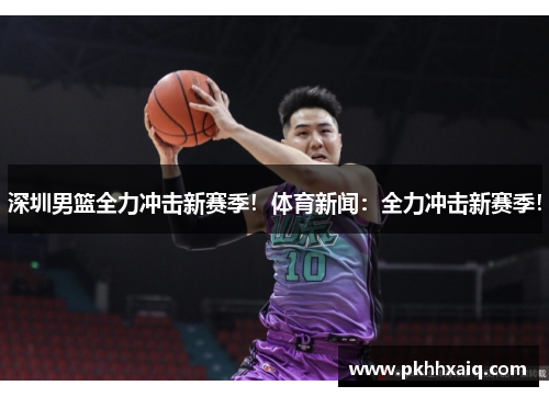 深圳男篮全力冲击新赛季！体育新闻：全力冲击新赛季！